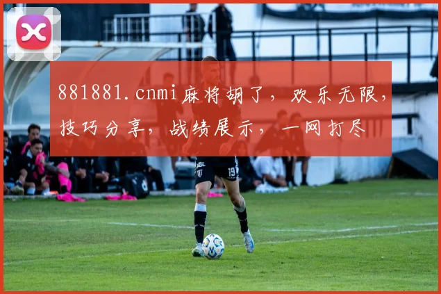881881.cnmi麻将胡了，欢乐无限，技巧分享，战绩展示，一网打尽