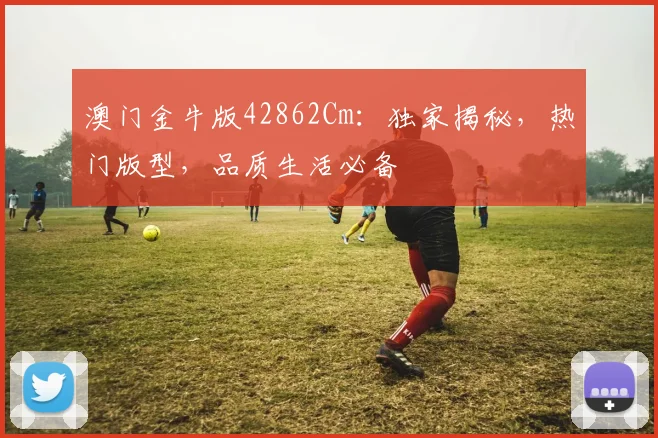 澳门金牛版42862Cm：独家揭秘，热门版型，品质生活必备