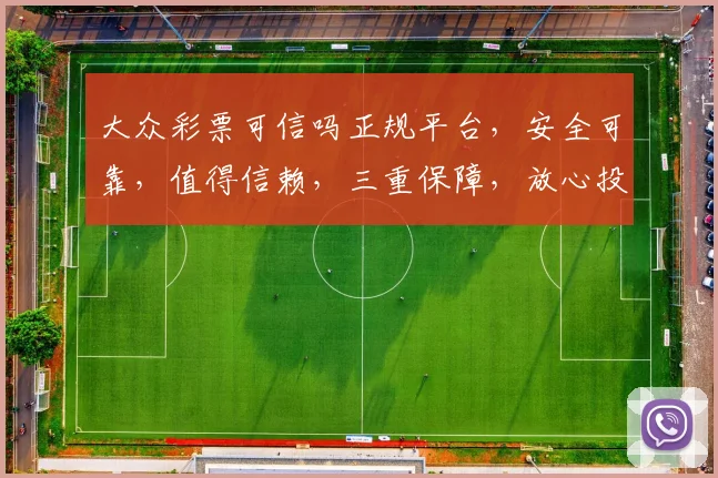 大众彩票可信吗正规平台，安全可靠，值得信赖，三重保障，放心投注。
