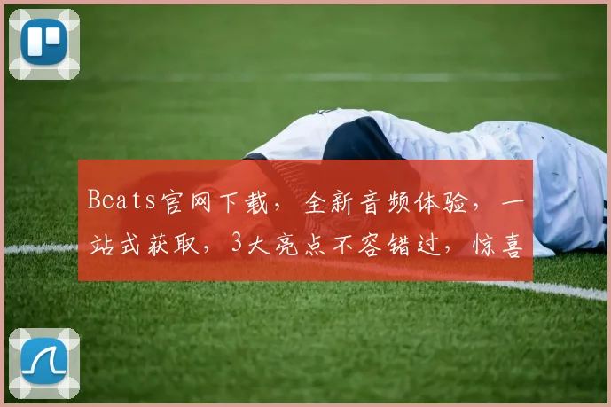 Beats官网下载，全新音频体验，一站式获取，3大亮点不容错过，惊喜优惠等你来