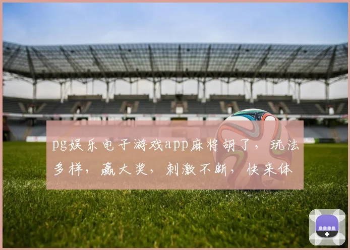 pg娱乐电子游戏app麻将胡了，玩法多样，赢大奖，刺激不断，快来体验