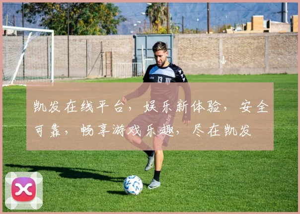 凯发在线平台，娱乐新体验，安全可靠，畅享游戏乐趣，尽在凯发