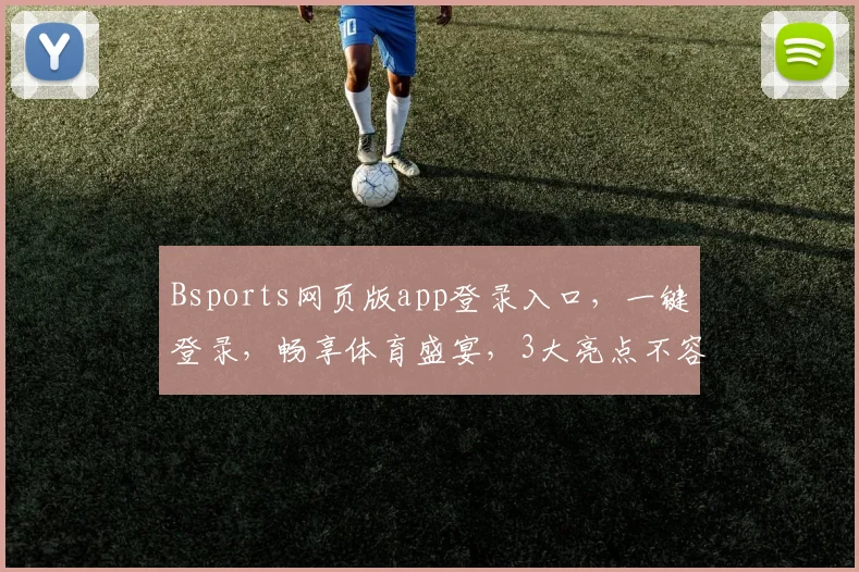 Bsports网页版app登录入口，一键登录，畅享体育盛宴，3大亮点不容错过，体验更便捷