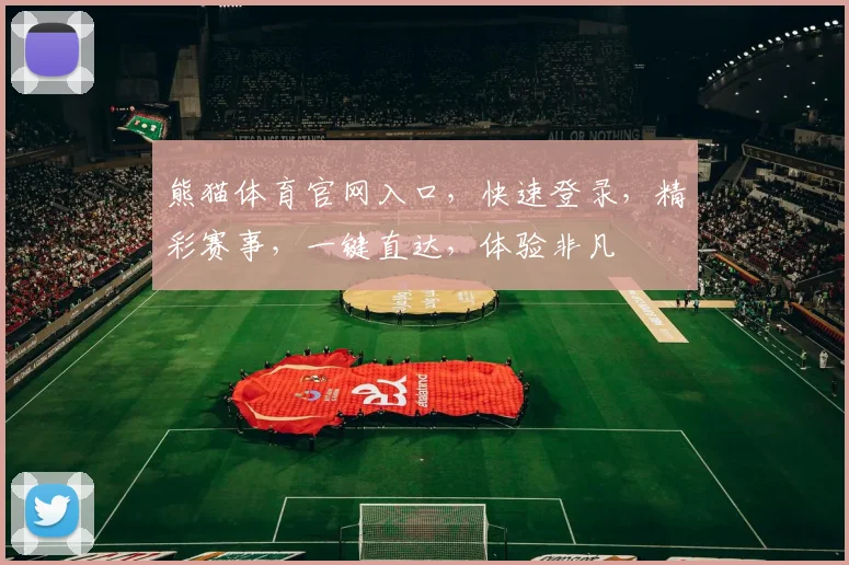 熊猫体育官网入口，快速登录，精彩赛事，一键直达，体验非凡