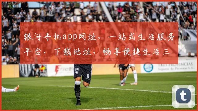 银河手机app网址，一站式生活服务平台，下载地址，畅享便捷生活三，轻松找到