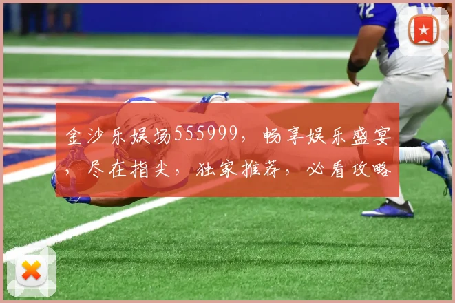 金沙乐娱场555999，畅享娱乐盛宴，尽在指尖，独家推荐，必看攻略