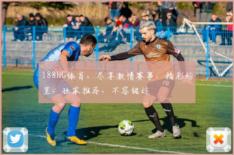 188HG体育，尽享激情赛事，精彩纷呈，独家推荐，不容错过